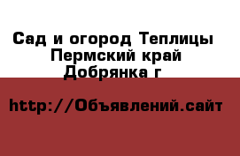 Сад и огород Теплицы. Пермский край,Добрянка г.